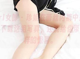 3Agirl女郎 – 珍妮在蕾丝内裤中找到了灵感：下载这组写真，还能给你带来不一样的惊喜。
