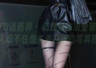 XIAOYU语画界 – 杨晨晨的职业装：一套让人忍不住想多看几眼的写真图包