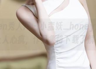 Xiuren秀人网 – 小蛮妖_honey短裙：看着让人心疯，作品集待下载了解一下。